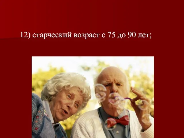 12) старческий возраст с 75 до 90 лет;