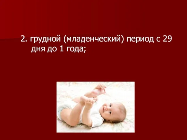 2. грудной (младенческий) период с 29 дня до 1 года;