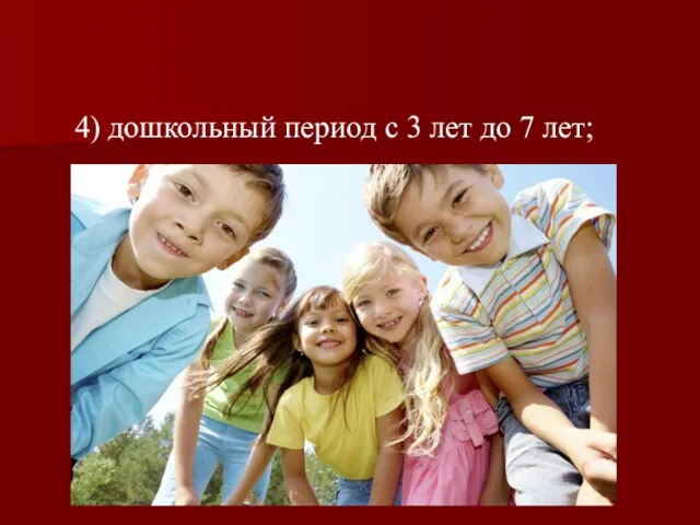 4) дошкольный период с 3 лет до 7 лет;