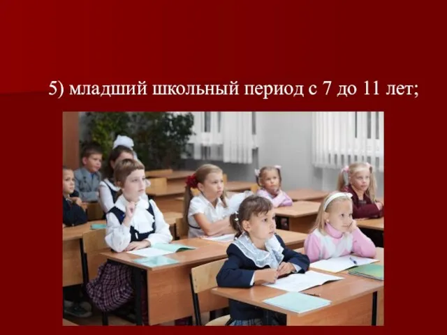 5) младший школьный период с 7 до 11 лет;
