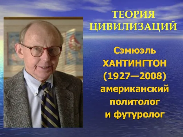 ТЕОРИЯ ЦИВИЛИЗАЦИЙ Сэмюэль ХАНТИНГТОН (1927—2008) американский политолог и футуролог