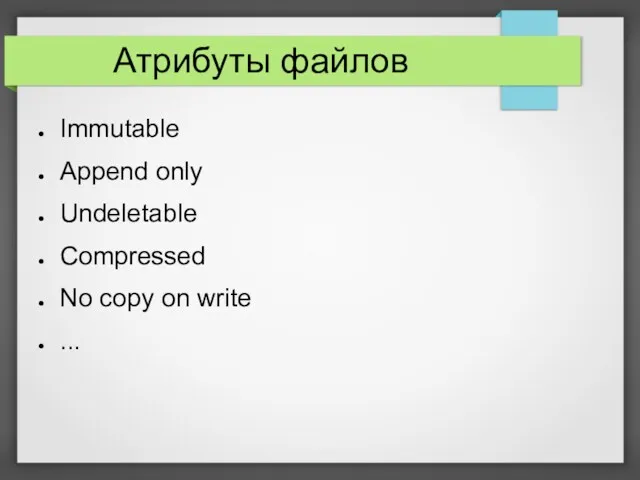 Атрибуты файлов Immutable Append only Undeletable Compressed No copy on write ...