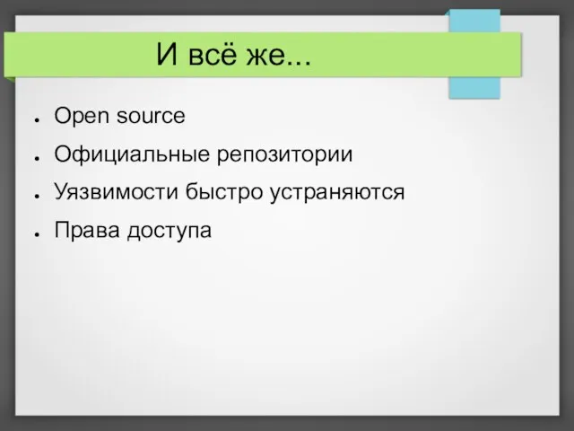 И всё же... Open source Официальные репозитории Уязвимости быстро устраняются Права доступа