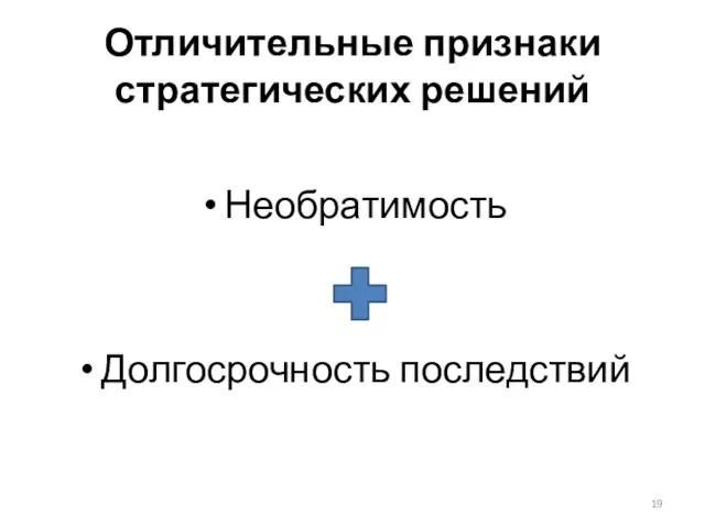 Отличительные признаки стратегических решений Необратимость Долгосрочность последствий