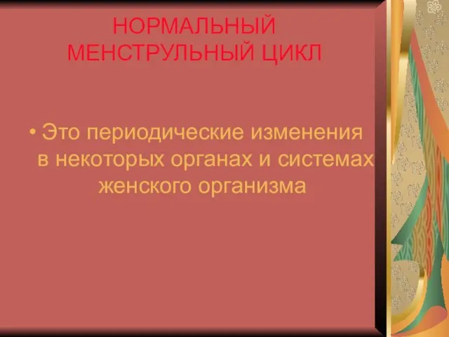 НОРМАЛЬНЫЙ МЕНСТРУЛЬНЫЙ ЦИКЛ Это периодические изменения в некоторых органах и системах женского организма