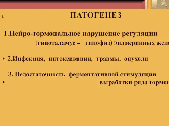 1. ПАТОГЕНЕЗ 1.Нейро-гормональное нарушение регуляции (гипоталамус – гипофиз) эндокринных желез