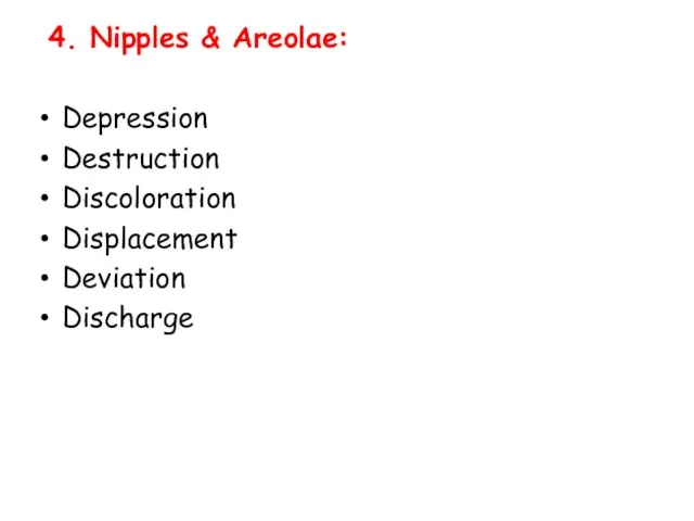 4. Nipples & Areolae: Depression Destruction Discoloration Displacement Deviation Discharge