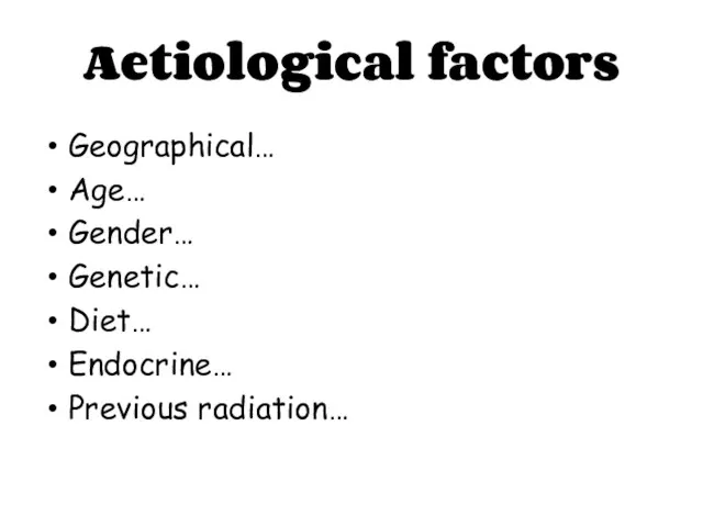 Aetiological factors Geographical… Age… Gender… Genetic… Diet… Endocrine… Previous radiation…