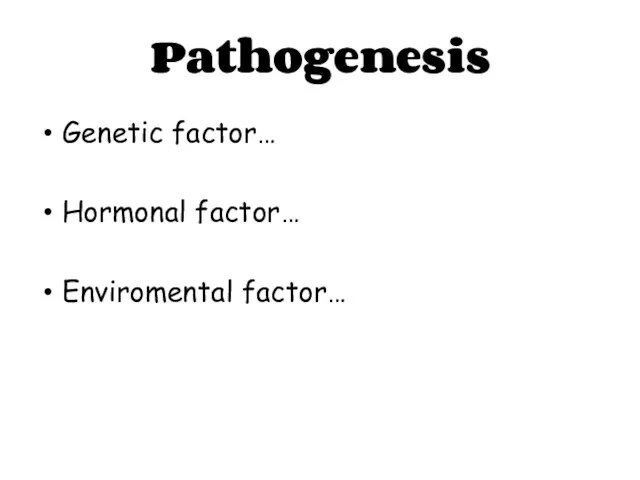 Pathogenesis Genetic factor… Hormonal factor… Enviromental factor…
