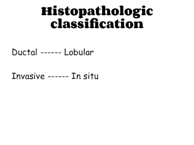 Histopathologic classification Ductal ------ Lobular Invasive ------ In situ