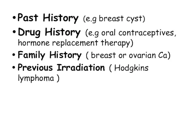 Past History (e.g breast cyst) Drug History (e.g oral contraceptives,