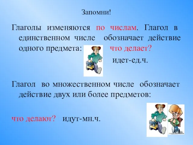 Запомни! Глаголы изменяются по числам. Глагол в единственном числе обозначает действие одного предмета: