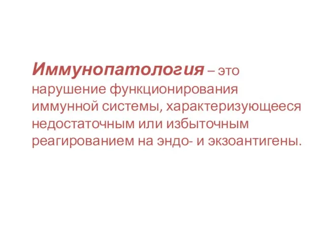 Иммунопатология – это нарушение функционирования иммунной системы, характеризующееся недостаточным или избыточным реагированием на эндо- и экзоантигены.