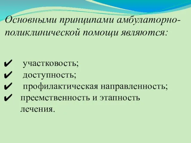 Основными принципами амбулаторно-поликлинической помощи являются: участковость; доступность; профилактическая направленность; преемственность и этапность лечения.