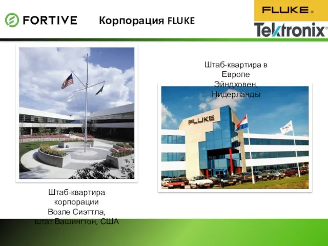 Корпорация FLUKE Штаб-квартира корпорации Возле Сиэттла, штат Вашингтон, США Штаб-квартира в Европе Эйндховен, Нидерланды