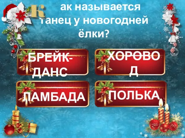 ХОРОВОД ПОЛЬКА ЛАМБАДА БРЕЙК-ДАНС ак называется танец у новогодней ёлки?