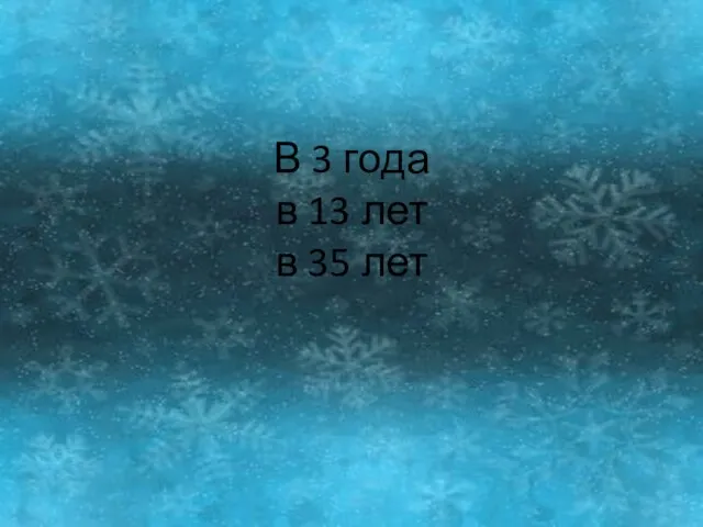 В 3 года в 13 лет в 35 лет