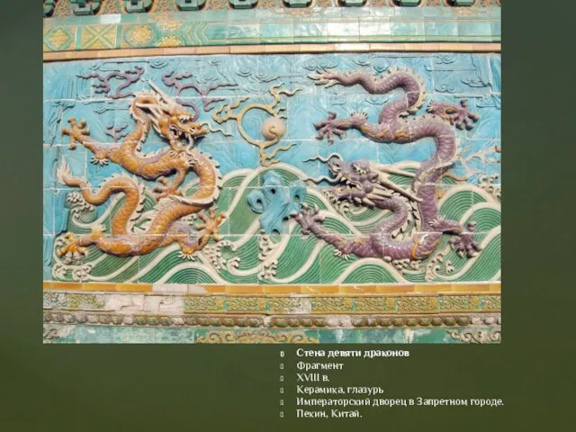 Стена девяти драконов Фрагмент XVIII в. Керамика, глазурь Императорский дворец в Запретном городе. Пекин, Китай.
