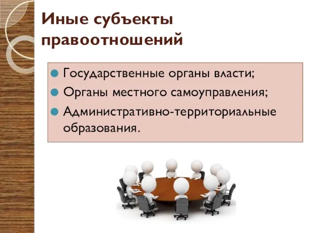 Иные субъекты правоотношений Государственные органы власти; Органы местного самоуправления; Административно-территориальные образования.