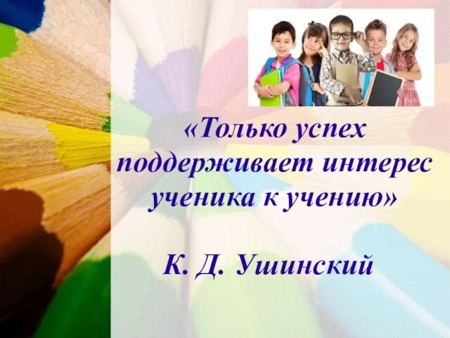 «Только успех поддерживает интерес ученика к учению» К. Д. Ушинский