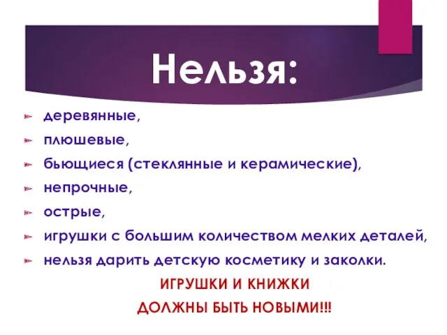 Нельзя: деревянные, плюшевые, бьющиеся (стеклянные и керамические), непрочные, острые, игрушки