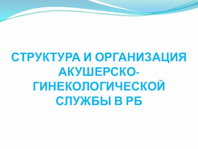 СТРУКТУРА И ОРГАНИЗАЦИЯ АКУШЕРСКО-ГИНЕКОЛОГИЧЕСКОЙ СЛУЖБЫ В РБ