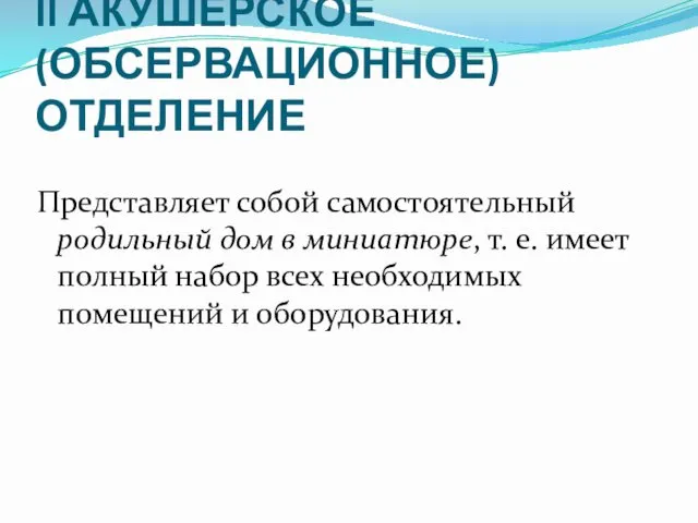 II АКУШЕРСКОЕ (ОБСЕРВАЦИОННОЕ) ОТДЕЛЕНИЕ Представляет собой самостоятельный родильный дом в