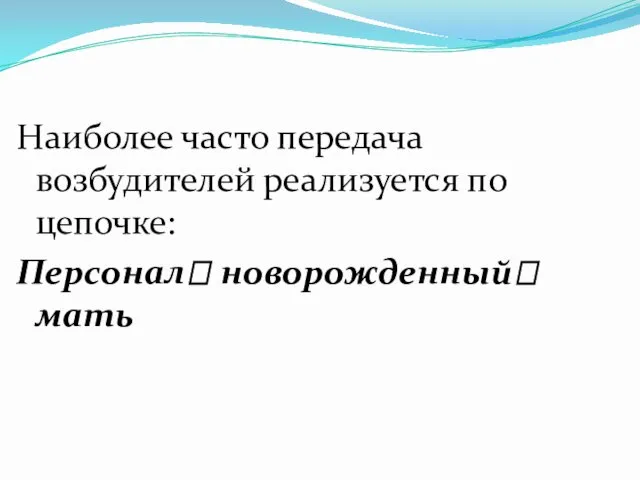 Наиболее часто передача возбудителей реализуется по цепочке: Персонал? новорожденный? мать