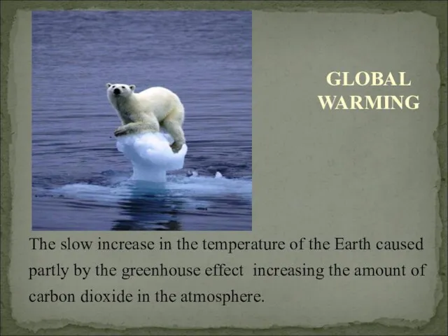 The slow increase in the temperature of the Earth caused