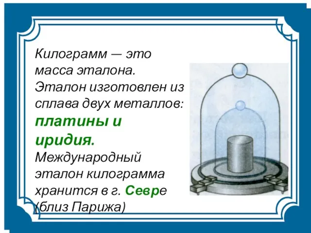 Килограмм — это масса эталона. Эталон изготовлен из сплава двух