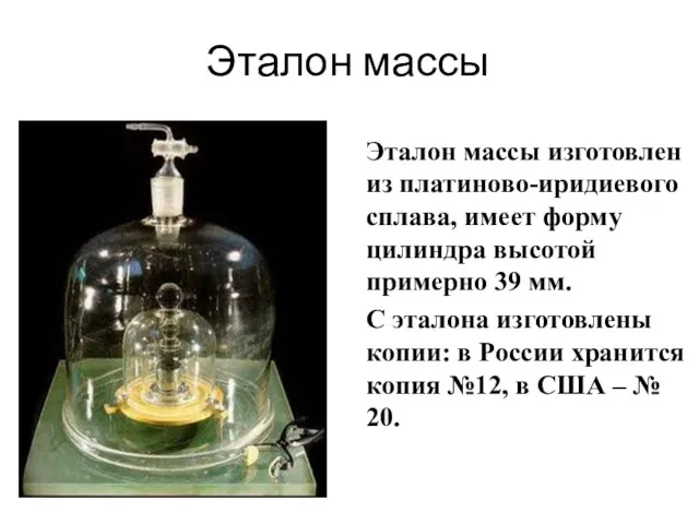 Эталон массы Эталон массы изготовлен из платиново-иридиевого сплава, имеет форму