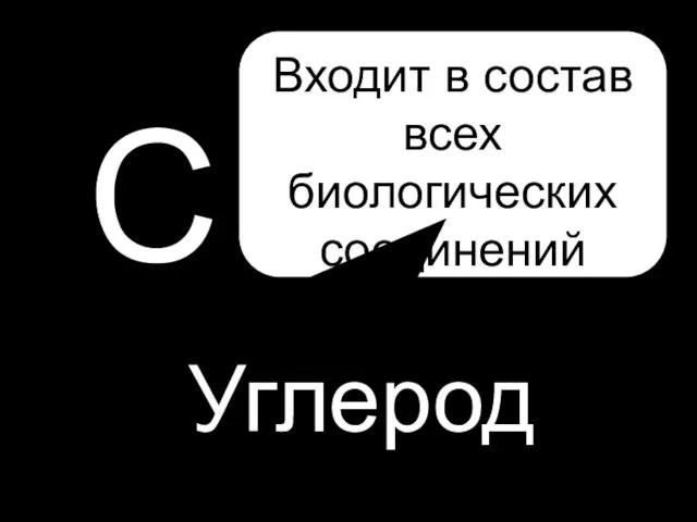 C Углерод Входит в состав всех биологических соединений