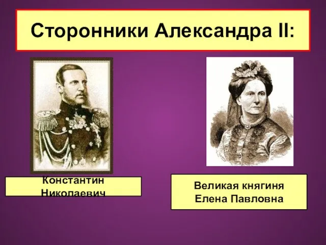 Сторонники Александра II: Константин Николаевич Великая княгиня Елена Павловна