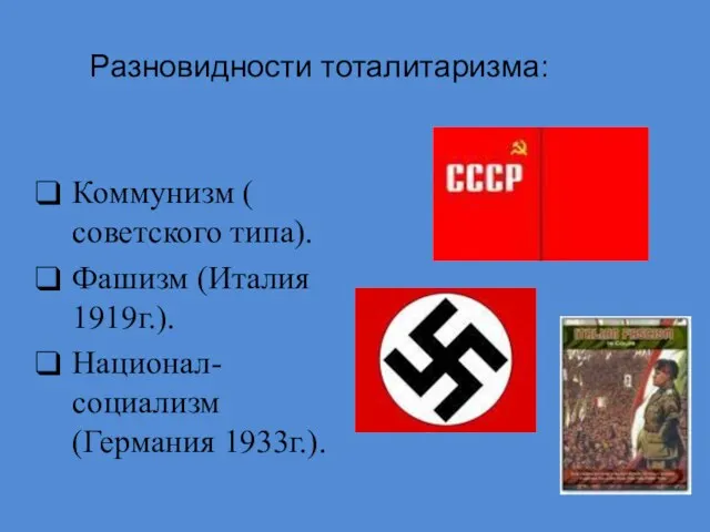 Разновидности тоталитаризма: Коммунизм ( советского типа). Фашизм (Италия 1919г.). Национал-социализм (Германия 1933г.).