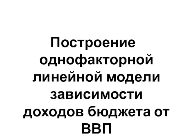 Построение однофакторной линейной модели зависимости доходов бюджета от ВВП