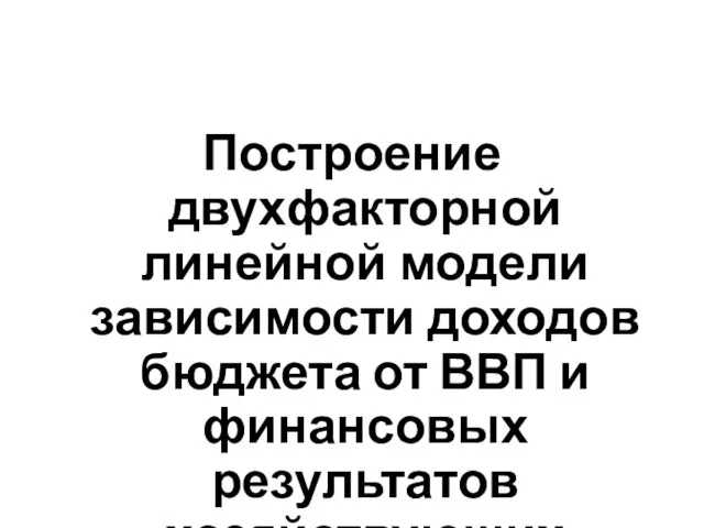 Построение двухфакторной линейной модели зависимости доходов бюджета от ВВП и финансовых результатов хозяйствующих субъектов