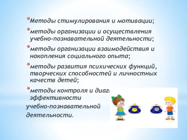 Методы стимулирования и мотивации; методы организации и осуществления учебно-познавательной деятельности;