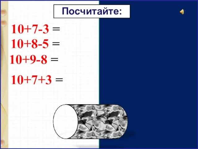 10+7-3 = 14 10+8-5 = 13 10+9-8 = 11 10+7+3 = 20 Посчитайте: