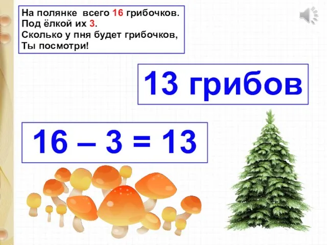 На полянке всего 16 грибочков. Под ёлкой их 3. Сколько