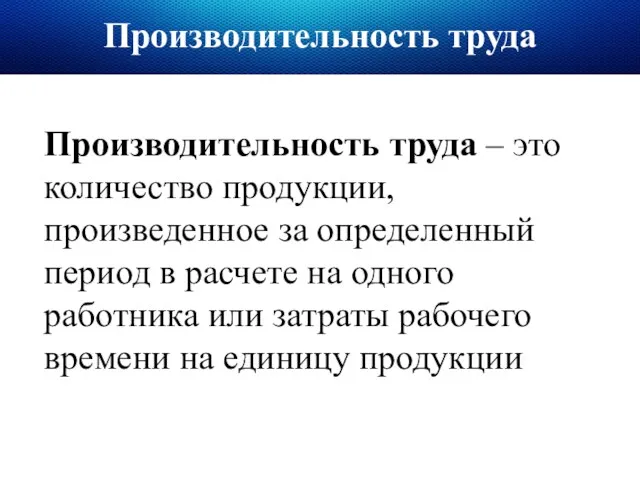 Производительность труда Производительность труда – это количество продукции, произведенное за определенный период в