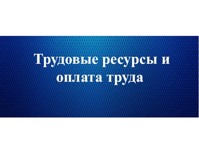 Трудовые ресурсы и оплата труда