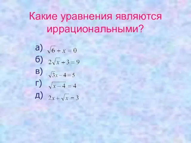 Какие уравнения являются иррациональными? а) б) в) г) д)