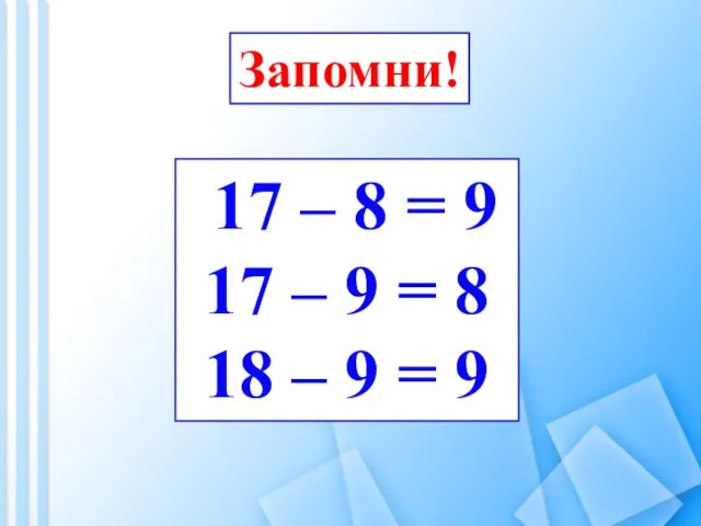 Запомни! 17 – 8 = 9 17 – 9 = 8 18 – 9 = 9