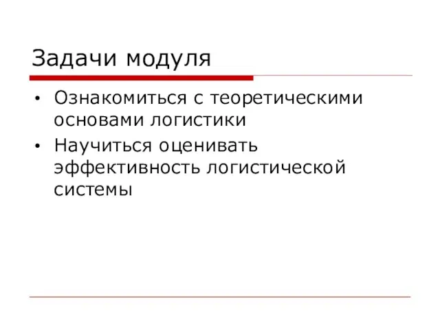 Задачи модуля Ознакомиться с теоретическими основами логистики Научиться оценивать эффективность логистической системы