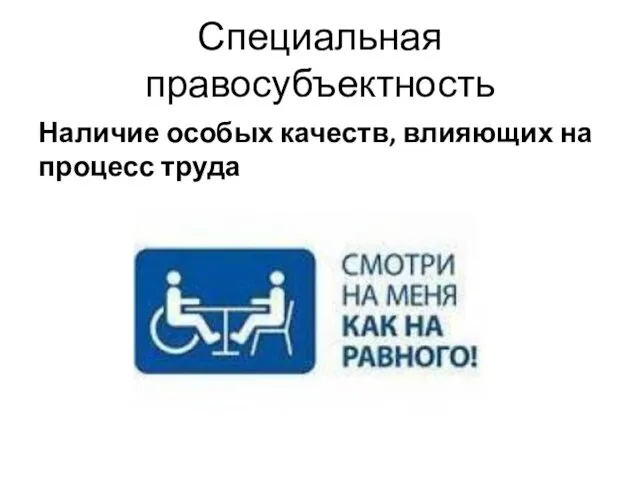 Специальная правосубъектность Наличие особых качеств, влияющих на процесс труда