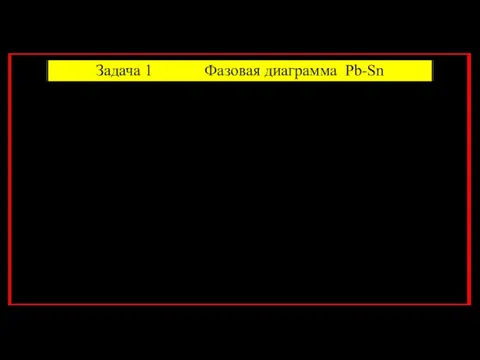 Задача 1 Фазовая диаграмма Pb-Sn Определить : (a) растворимость олова