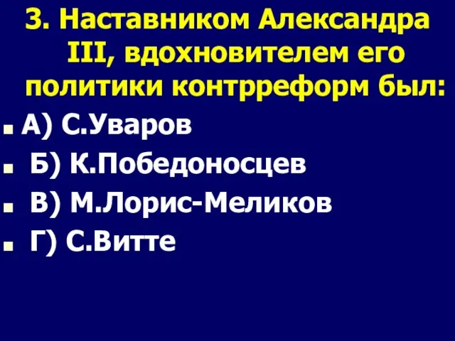 3. Наставником Александра III, вдохновителем его политики контрреформ был: А)