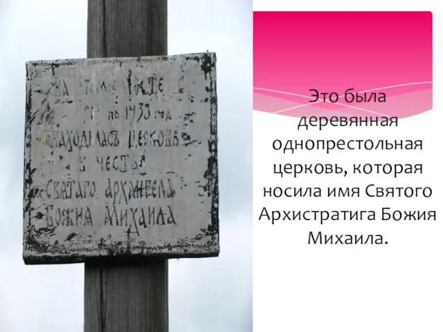 Это была деревянная однопрестольная церковь, которая носила имя Святого Архистратига Божия Михаила.