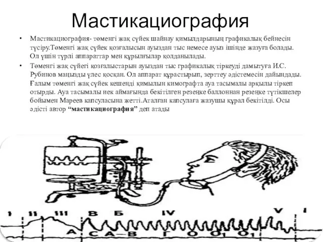 Мастикациография Мастикациография- төменгі жақ сүйек шайнау қимылдарының графикалық бейнесін түсіру.Төменгі