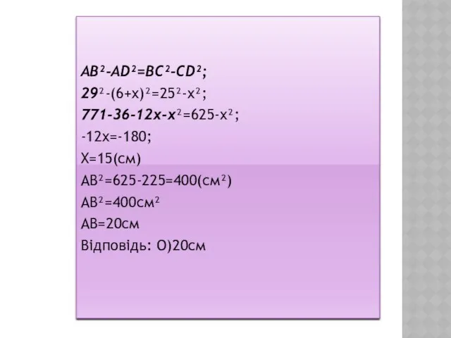 AB²-AD²=BC²-CD²; 29²-(6+x)²=25²-x²; 771-36-12x-x²=625-x²; -12x=-180; X=15(cм) АВ²=625-225=400(см²) АВ²=400см² АВ=20см Відповідь: О)20см